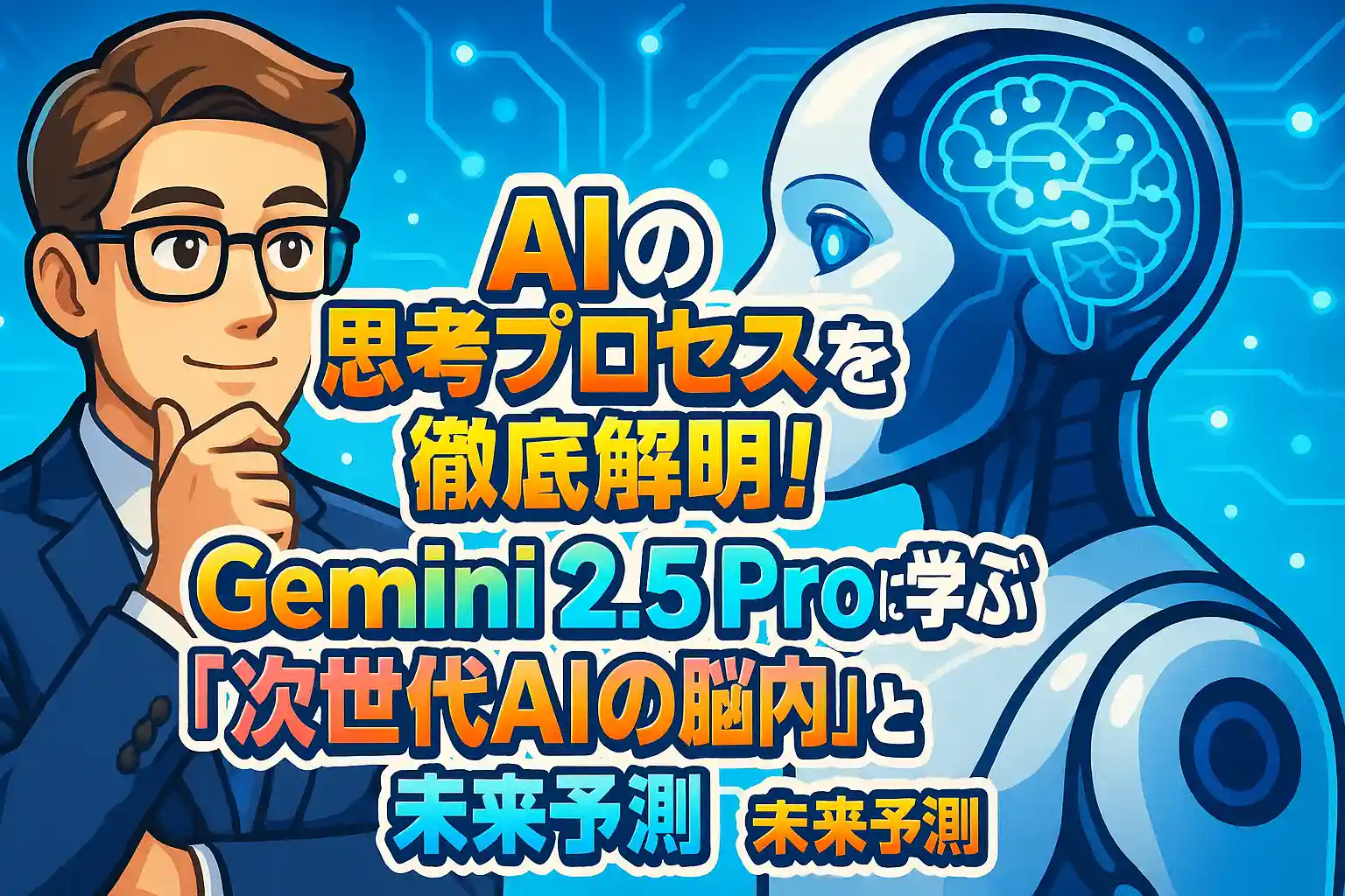 AIの思考プロセスを徹底解明！Gemini 2.5 Proに学ぶ「次世代AIの脳内」と未来予測