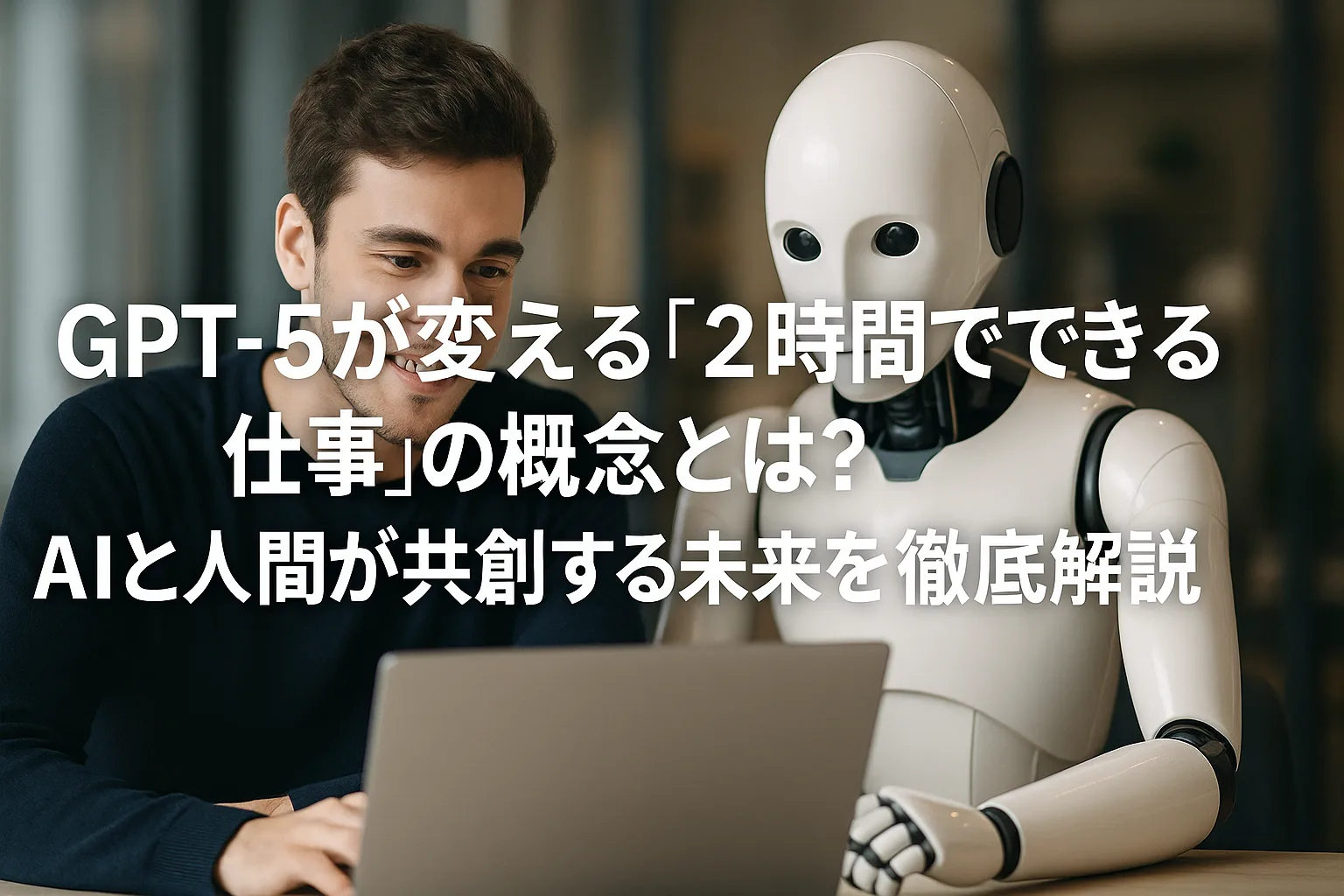 GPT-5が変える「2時間でできる仕事」の概念とは？AIと人間が共創する未来を徹底解説