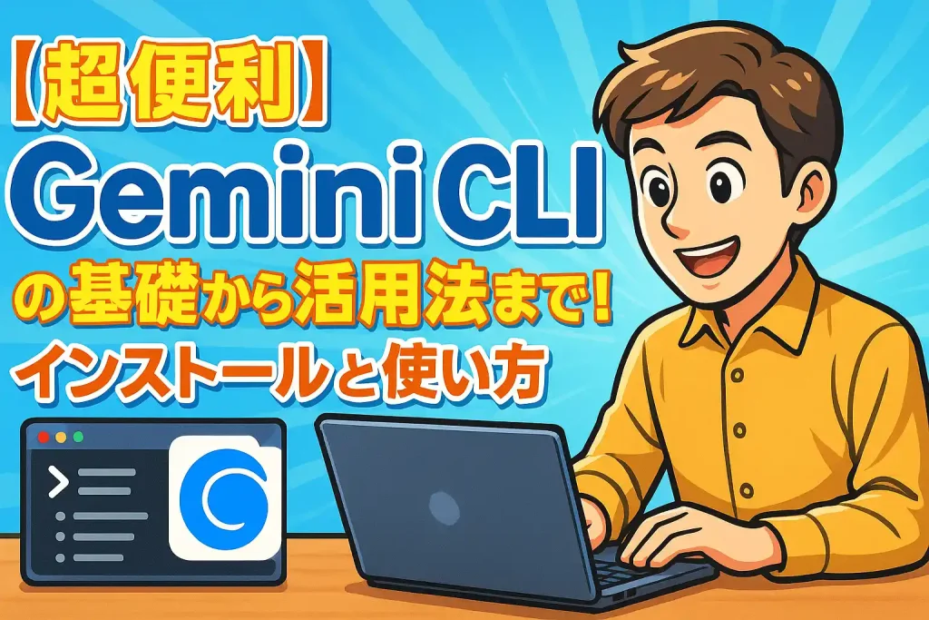 【超便利】Gemini CLIの基礎から活用法まで徹底解説!インストールと使い方を網羅